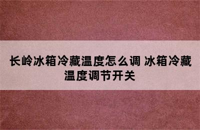 长岭冰箱冷藏温度怎么调 冰箱冷藏温度调节开关